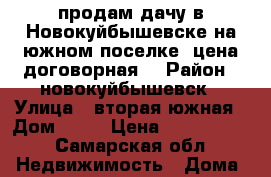 продам дачу в Новокуйбышевске на южном поселке, цена договорная. › Район ­ новокуйбышевск › Улица ­ вторая южная › Дом ­ 40 › Цена ­ 2 500 000 - Самарская обл. Недвижимость » Дома, коттеджи, дачи продажа   